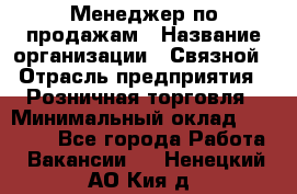 Менеджер по продажам › Название организации ­ Связной › Отрасль предприятия ­ Розничная торговля › Минимальный оклад ­ 29 000 - Все города Работа » Вакансии   . Ненецкий АО,Кия д.
